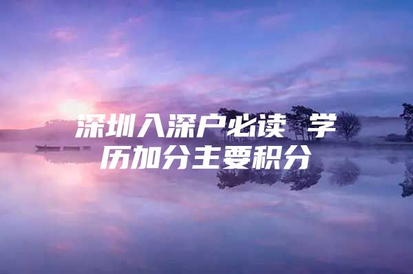 深圳入深户必读 学历加分主要积分