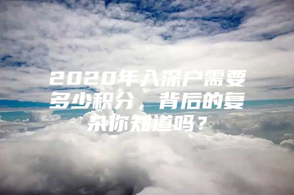 2020年入深户需要多少积分，背后的复杂你知道吗？