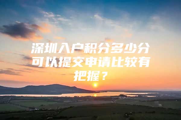 深圳入户积分多少分可以提交申请比较有把握？