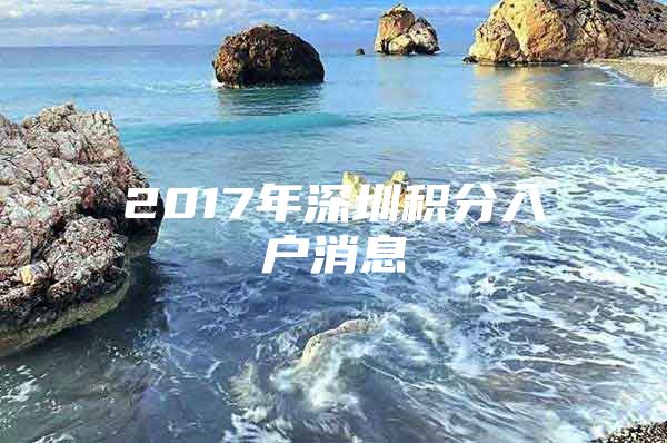 2017年深圳积分入户消息