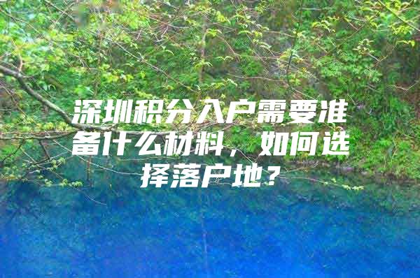 深圳积分入户需要准备什么材料，如何选择落户地？