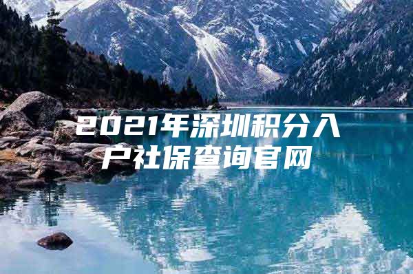 2021年深圳积分入户社保查询官网