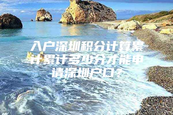 入户深圳积分计算累计累计多少分才能申请深圳户口？