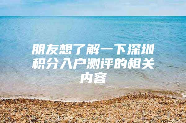 朋友想了解一下深圳积分入户测评的相关内容