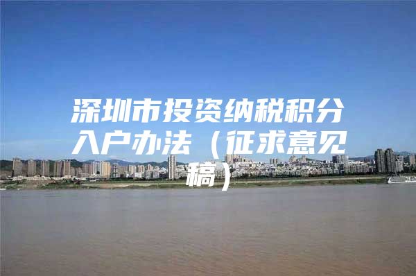 深圳市投资纳税积分入户办法（征求意见稿）