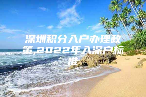 深圳积分入户办理政策,2022年入深户标准