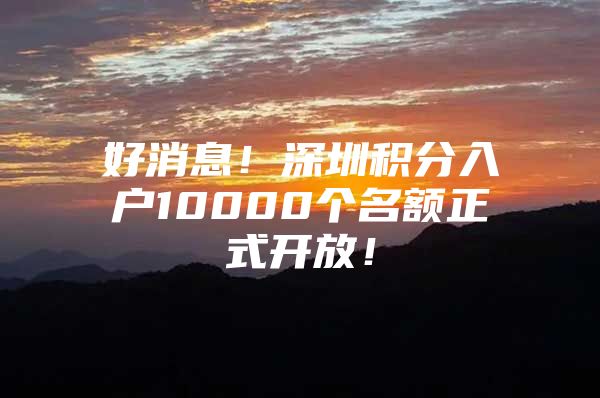 好消息！深圳积分入户10000个名额正式开放！