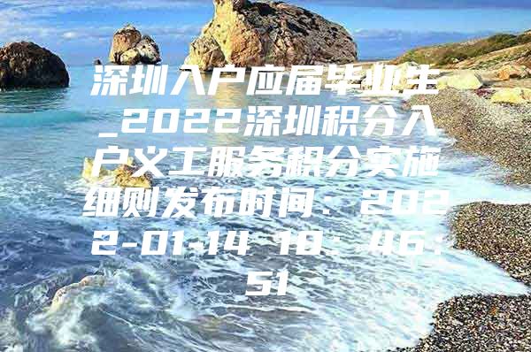 深圳入户应届毕业生_2022深圳积分入户义工服务积分实施细则发布时间：2022-01-14 10：46：51