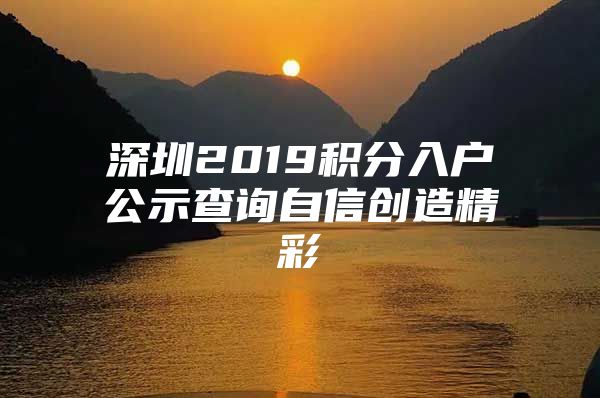 深圳2019积分入户公示查询自信创造精彩