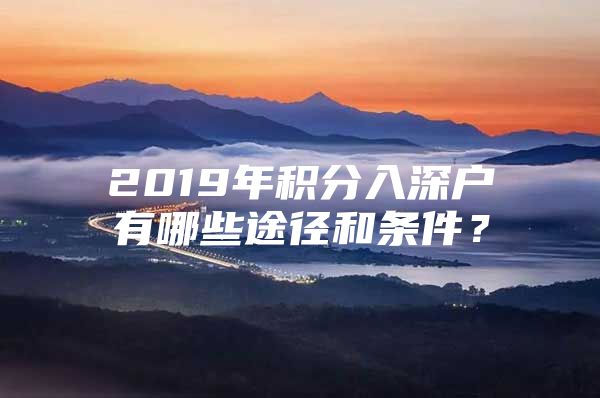 2019年积分入深户有哪些途径和条件？