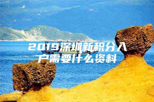 2019深圳新积分入户需要什么资料