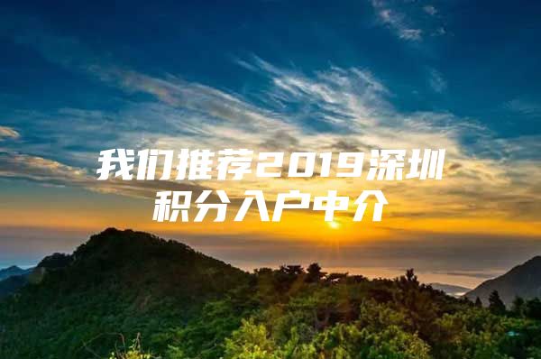 我们推荐2019深圳积分入户中介