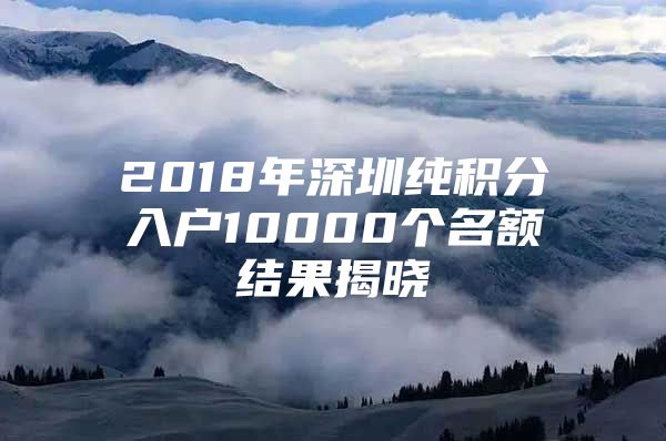 2018年深圳纯积分入户10000个名额结果揭晓