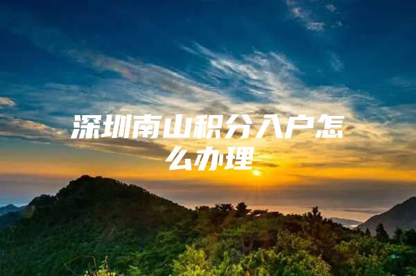 深圳南山积分入户怎么办理