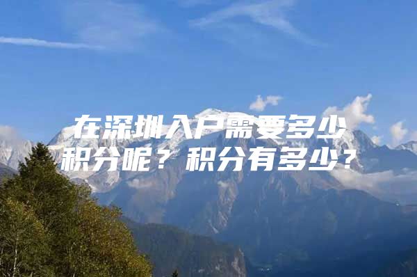 在深圳入户需要多少积分呢？积分有多少？