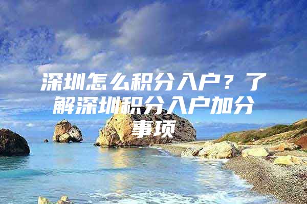 深圳怎么积分入户？了解深圳积分入户加分事项