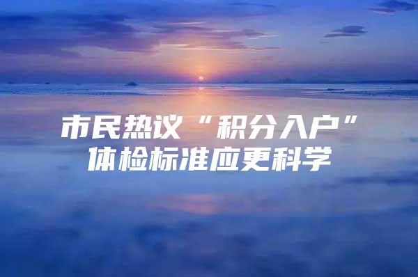 市民热议“积分入户”体检标准应更科学