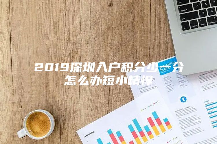 2019深圳入户积分少一分怎么办短小精悍