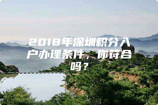 2018年深圳积分入户办理条件，你符合吗？