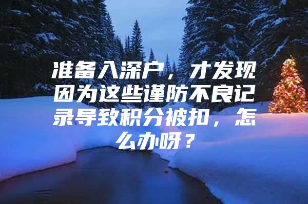 准备入深户，才发现因为这些谨防不良记录导致积分被扣，怎么办呀？