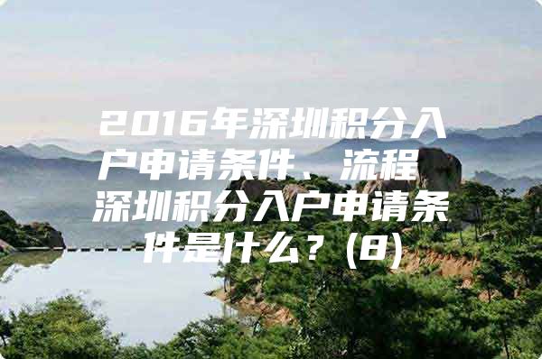 2016年深圳积分入户申请条件、流程 深圳积分入户申请条件是什么？(8)