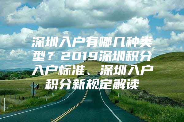 深圳入户有哪几种类型？2019深圳积分入户标准、深圳入户积分新规定解读