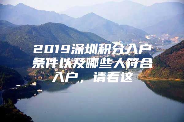 2019深圳积分入户条件以及哪些人符合入户，请看这