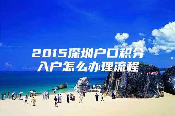 2015深圳户口积分入户怎么办理流程