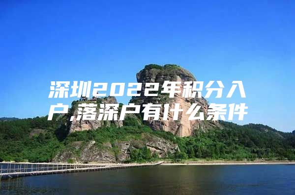 深圳2022年积分入户,落深户有什么条件