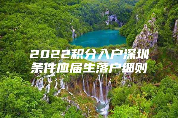 2022积分入户深圳条件应届生落户细则