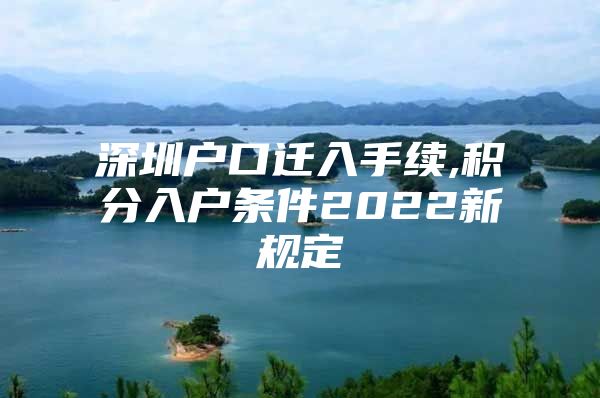 深圳户口迁入手续,积分入户条件2022新规定