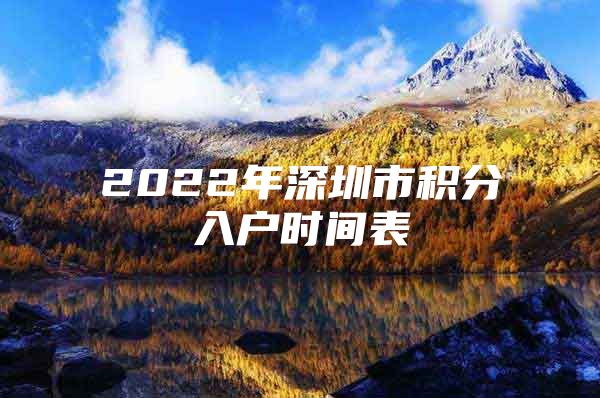 2022年深圳市积分入户时间表