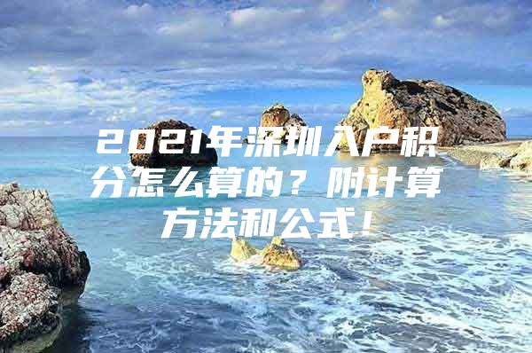 2021年深圳入户积分怎么算的？附计算方法和公式！