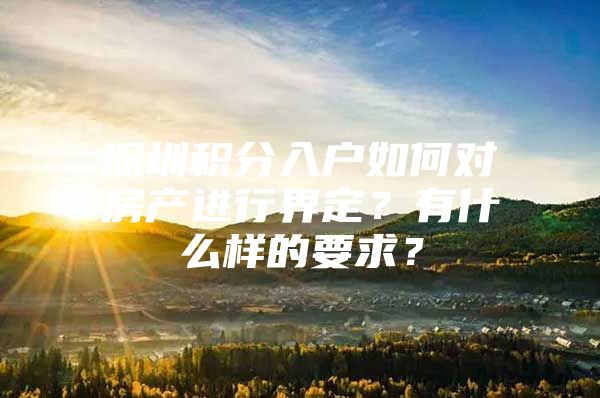 深圳积分入户如何对房产进行界定？有什么样的要求？