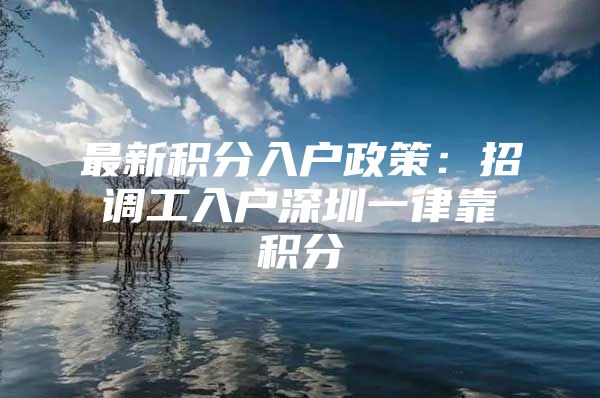 最新积分入户政策：招调工入户深圳一律靠积分