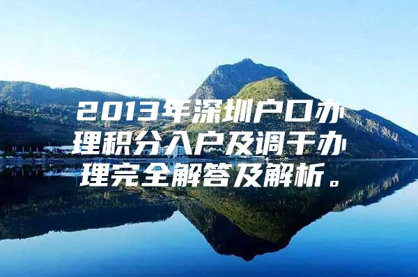 2013年深圳户口办理积分入户及调干办理完全解答及解析。