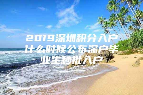 2019深圳积分入户什么时候公布深户毕业生秒批入户