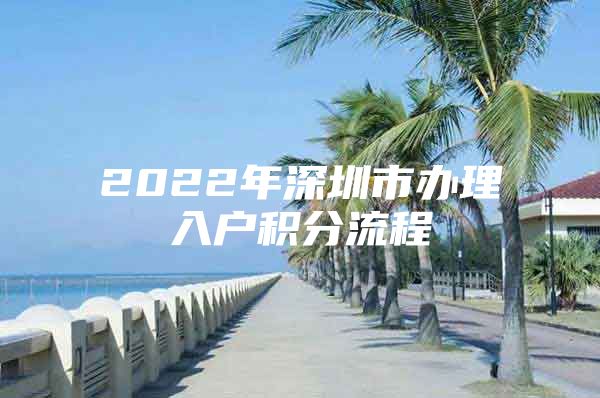 2022年深圳市办理入户积分流程