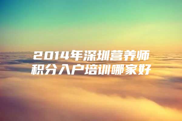 2014年深圳营养师积分入户培训哪家好