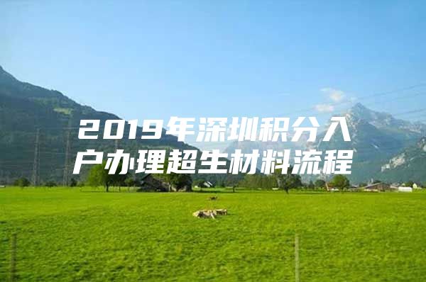 2019年深圳积分入户办理超生材料流程