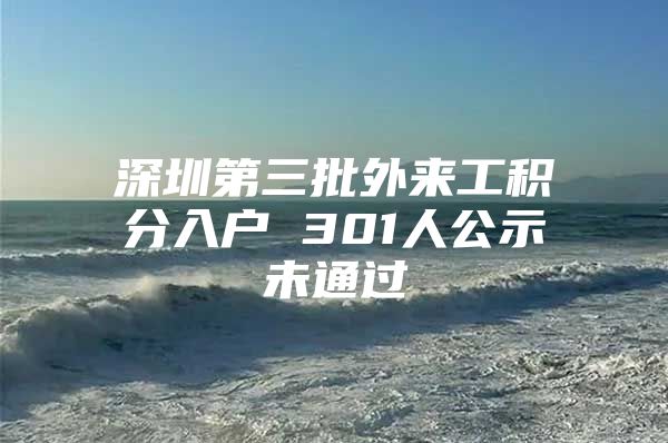 深圳第三批外来工积分入户 301人公示未通过