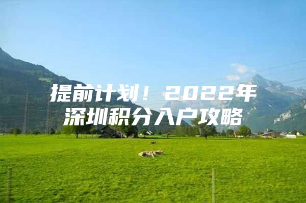 提前计划！2022年深圳积分入户攻略