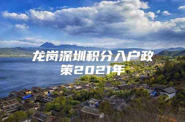 龙岗深圳积分入户政策2021年