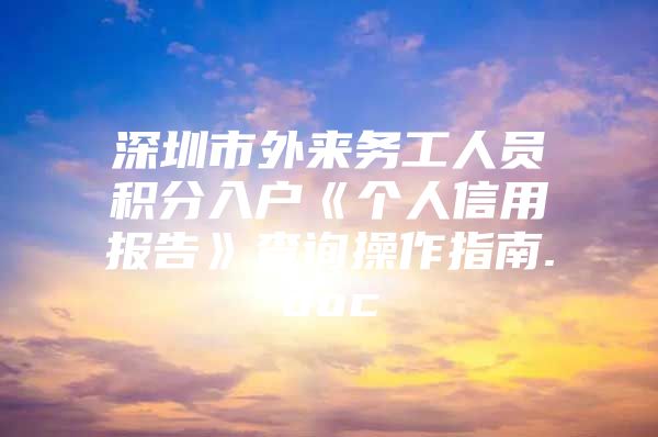 深圳市外来务工人员积分入户《个人信用报告》查询操作指南.doc