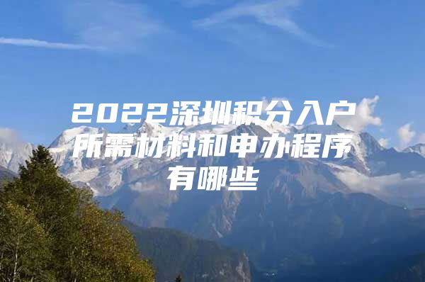 2022深圳积分入户所需材料和申办程序有哪些