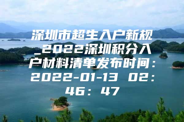 深圳市超生入户新规_2022深圳积分入户材料清单发布时间：2022-01-13 02：46：47