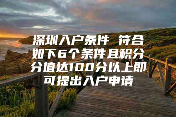 深圳入户条件 符合如下6个条件且积分分值达100分以上即可提出入户申请