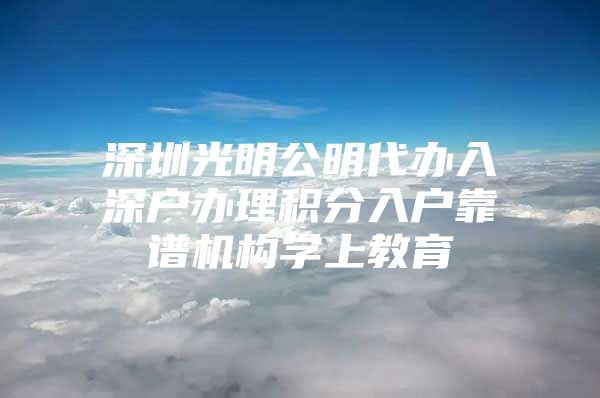 深圳光明公明代办入深户办理积分入户靠谱机构学上教育