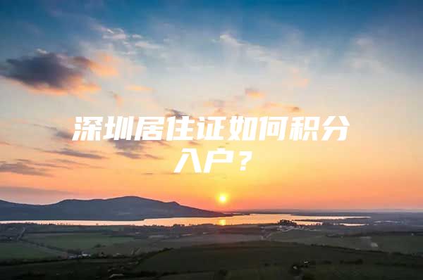 深圳居住证如何积分入户？