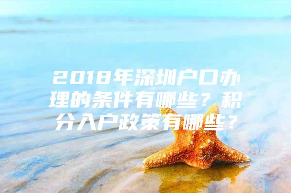 2018年深圳户口办理的条件有哪些？积分入户政策有哪些？